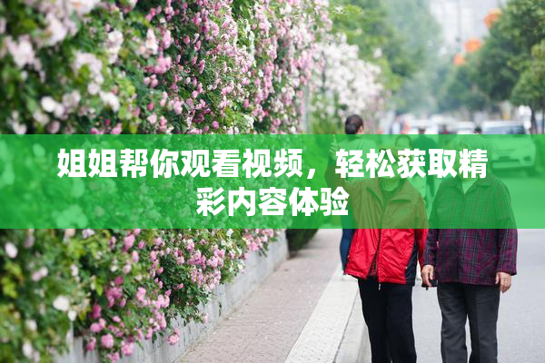 姐姐帮你观看视频，轻松获取精彩内容体验