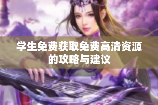 学生免费获取免费高清资源的攻略与建议