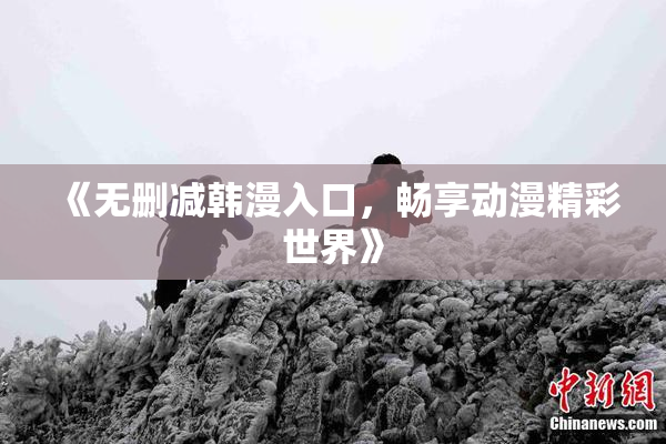 《无删减韩漫入口，畅享动漫精彩世界》