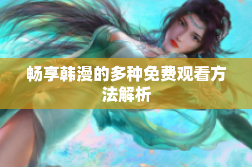 畅享韩漫的多种免费观看方法解析