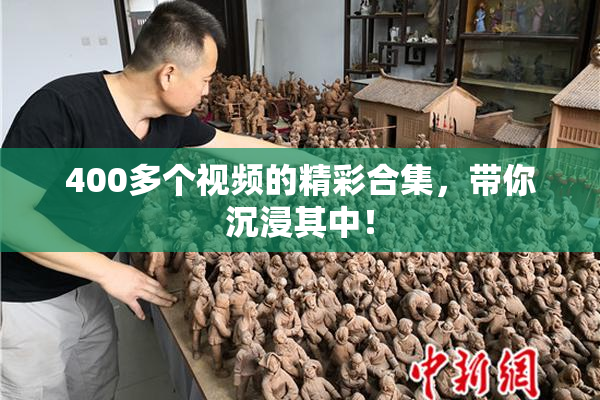 400多个视频的精彩合集，带你沉浸其中！