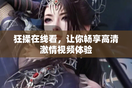 狂揉在线看，让你畅享高清激情视频体验