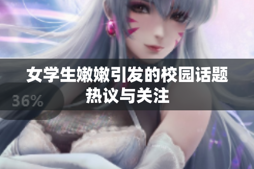 女学生嫩嫩引发的校园话题热议与关注