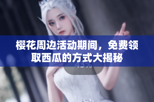 樱花周边活动期间，免费领取西瓜的方式大揭秘
