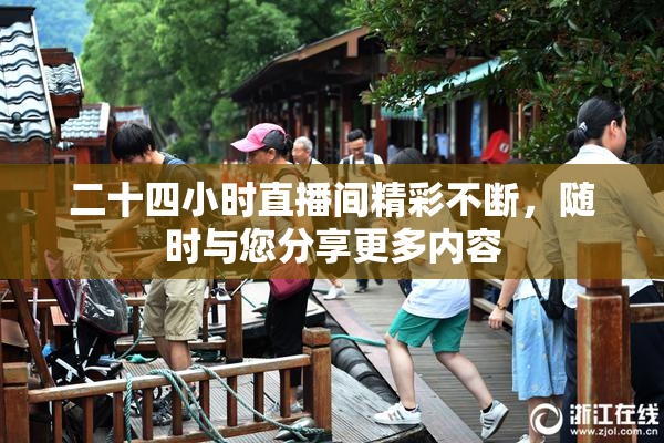 二十四小时直播间精彩不断，随时与您分享更多内容