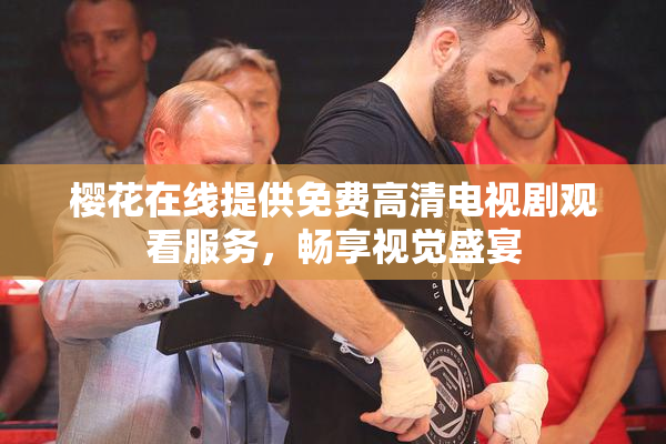 樱花在线提供免费高清电视剧观看服务，畅享视觉盛宴