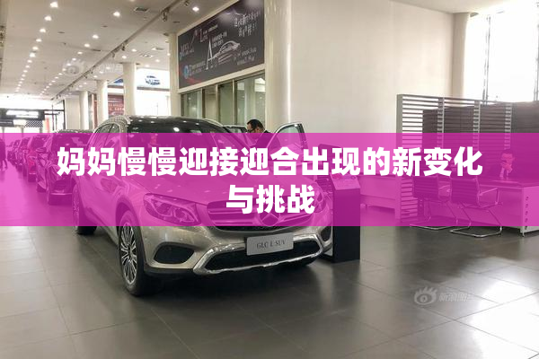 妈妈慢慢迎接迎合出现的新变化与挑战