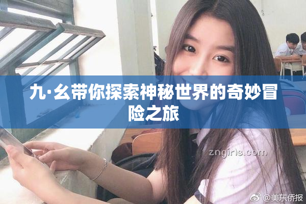 九·幺带你探索神秘世界的奇妙冒险之旅