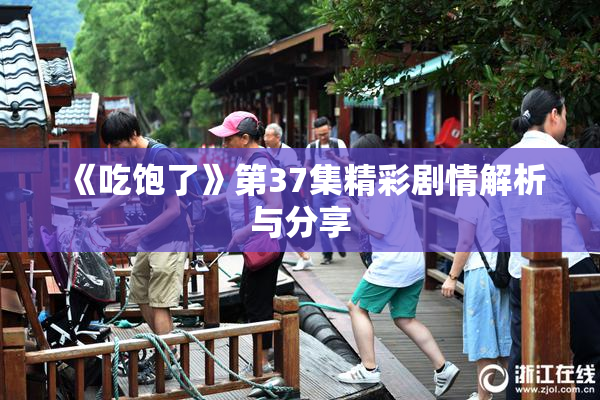 《吃饱了》第37集精彩剧情解析与分享