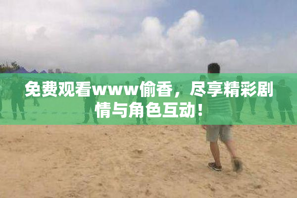 免费观看www偷香，尽享精彩剧情与角色互动！