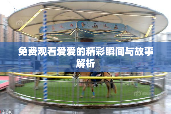 免费观看爱爱的精彩瞬间与故事解析