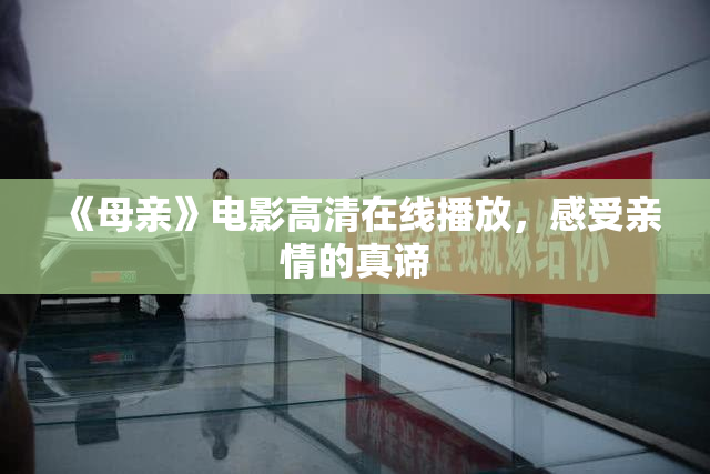 《母亲》电影高清在线播放，感受亲情的真谛