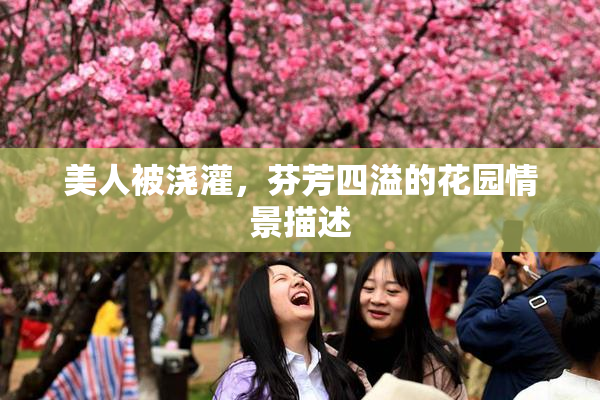 美人被浇灌，芬芳四溢的花园情景描述