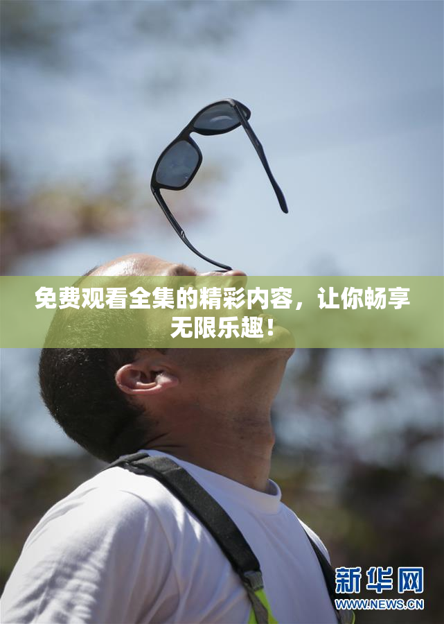 免费观看全集的精彩内容，让你畅享无限乐趣！