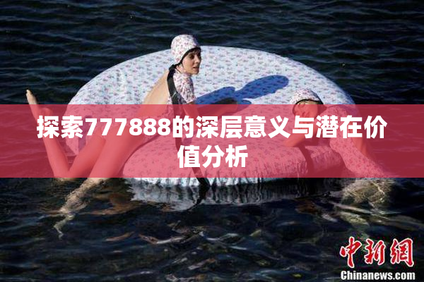 探索777888的深层意义与潜在价值分析