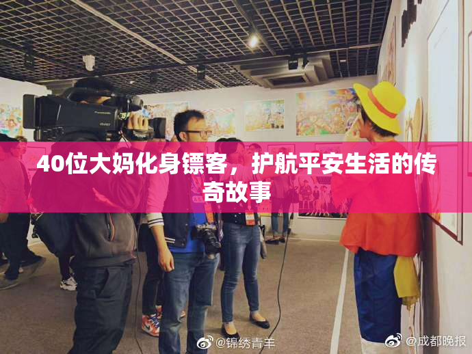 40位大妈化身镖客，护航平安生活的传奇故事