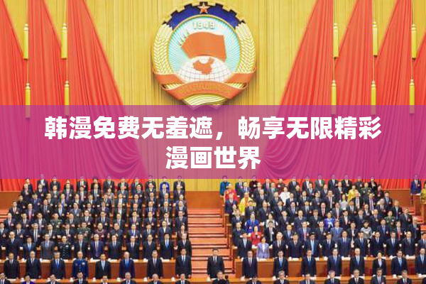韩漫免费无羞遮，畅享无限精彩漫画世界