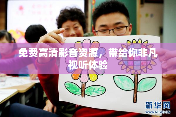免费高清影音资源，带给你非凡视听体验