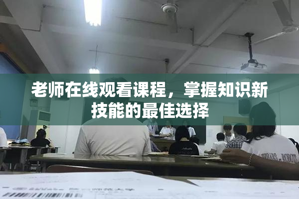 老师在线观看课程，掌握知识新技能的最佳选择