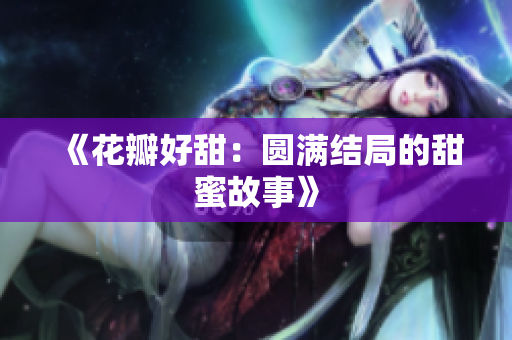 《花瓣好甜：圆满结局的甜蜜故事》