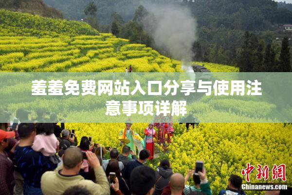 羞羞免费网站入口分享与使用注意事项详解