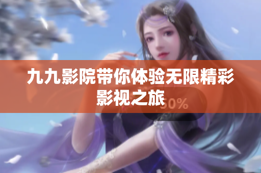 九九影院带你体验无限精彩影视之旅