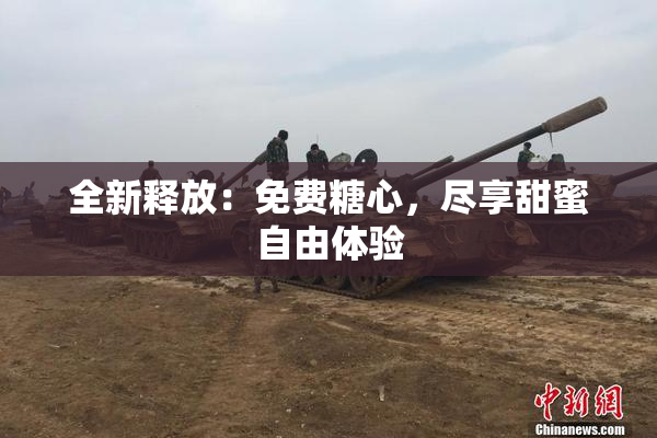 全新释放：免费糖心，尽享甜蜜自由体验