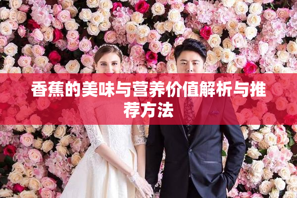 香蕉的美味与营养价值解析与推荐方法