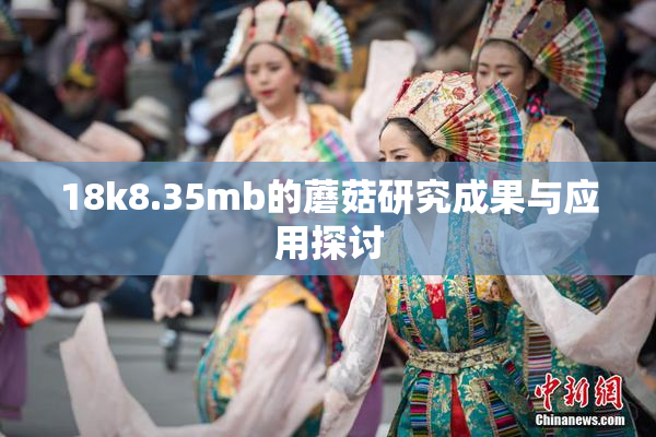 18k8.35mb的蘑菇研究成果与应用探讨