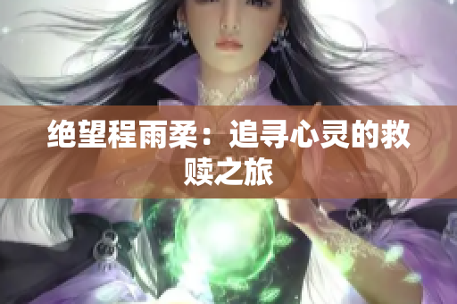 绝望程雨柔：追寻心灵的救赎之旅