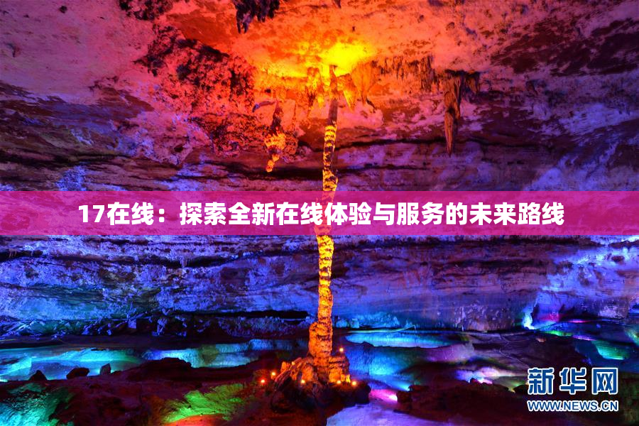 17在线：探索全新在线体验与服务的未来路线