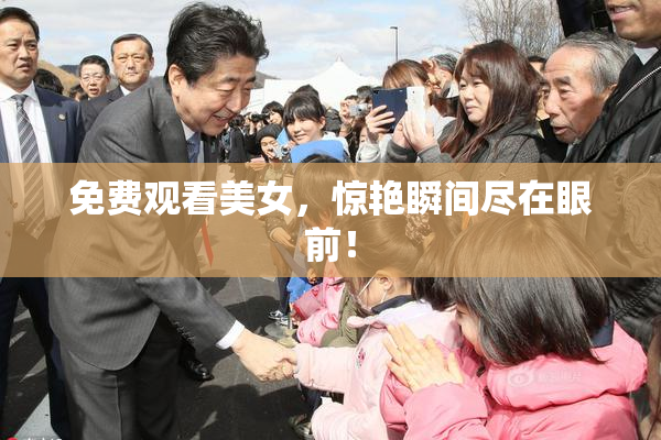 免费观看美女，惊艳瞬间尽在眼前！