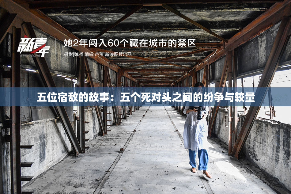 五位宿敌的故事：五个死对头之间的纷争与较量