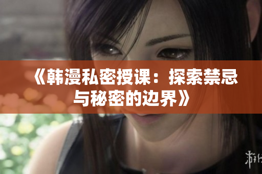 《韩漫私密授课：探索禁忌与秘密的边界》