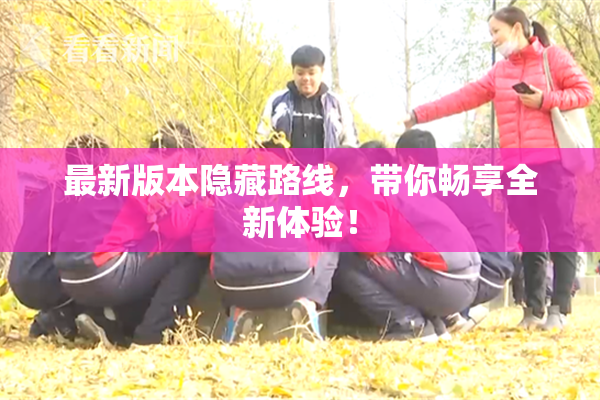最新版本隐藏路线，带你畅享全新体验！
