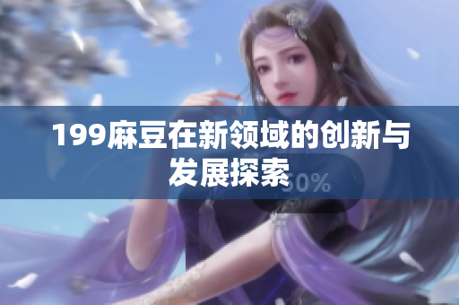 199麻豆在新领域的创新与发展探索