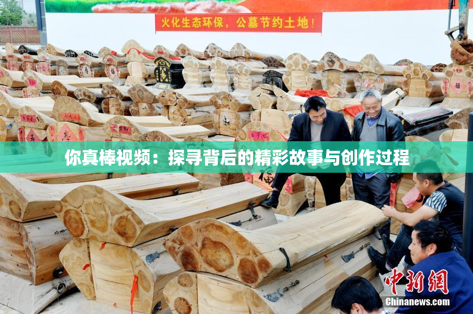 你真棒视频：探寻背后的精彩故事与创作过程