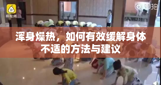 浑身燥热，如何有效缓解身体不适的方法与建议