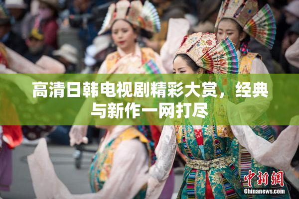 高清日韩电视剧精彩大赏，经典与新作一网打尽