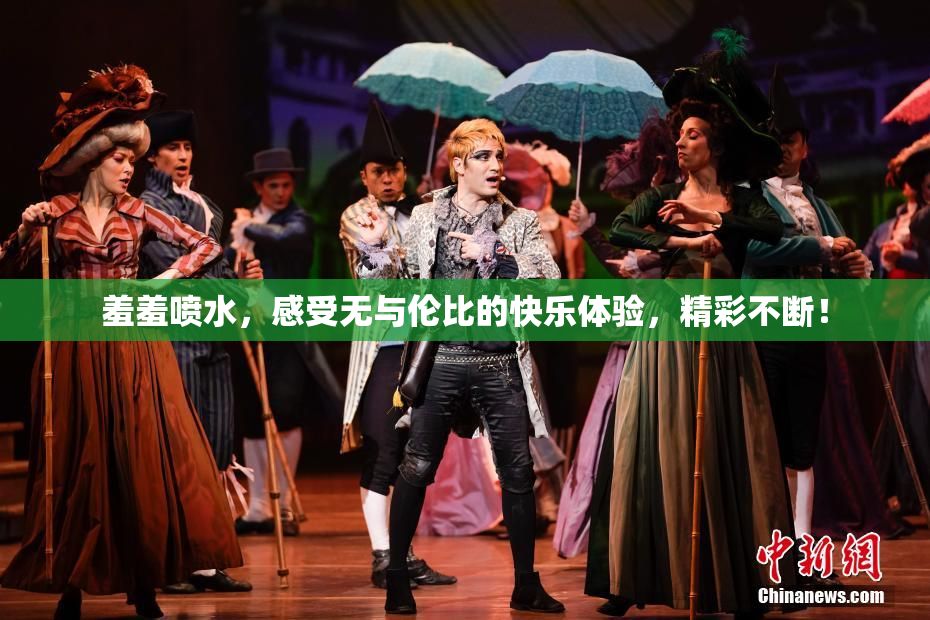 羞羞喷水，感受无与伦比的快乐体验，精彩不断！