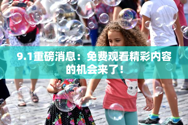 9.1重磅消息：免费观看精彩内容的机会来了！