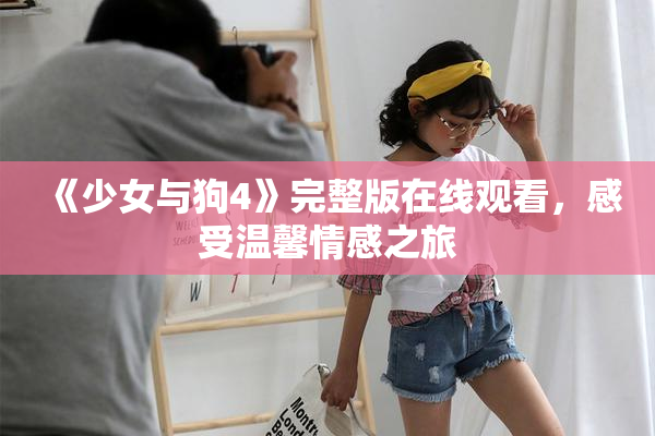 《少女与狗4》完整版在线观看，感受温馨情感之旅