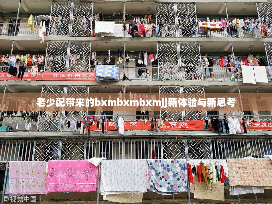 老少配带来的bxmbxmbxmjj新体验与新思考