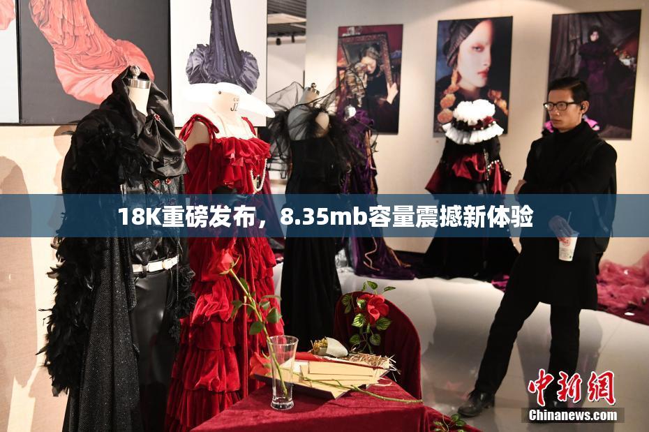 18K重磅发布，8.35mb容量震撼新体验