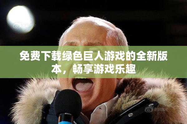 免费下载绿色巨人游戏的全新版本，畅享游戏乐趣