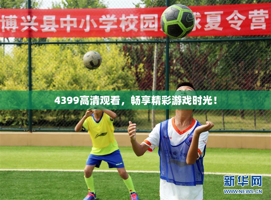 4399高清观看，畅享精彩游戏时光！