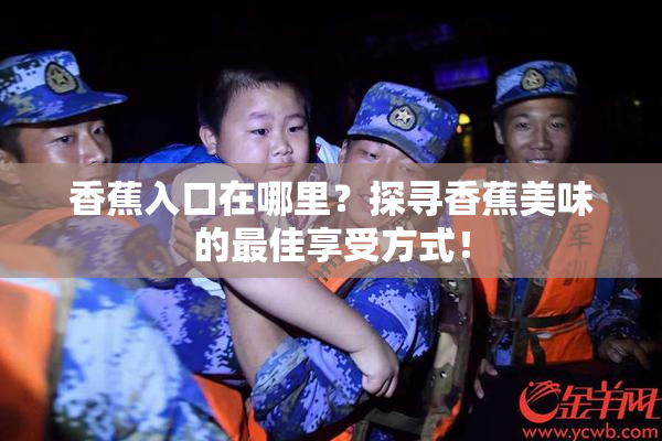 香蕉入口在哪里？探寻香蕉美味的最佳享受方式！