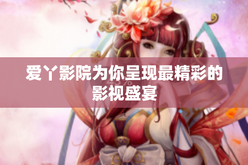 爱丫影院为你呈现最精彩的影视盛宴