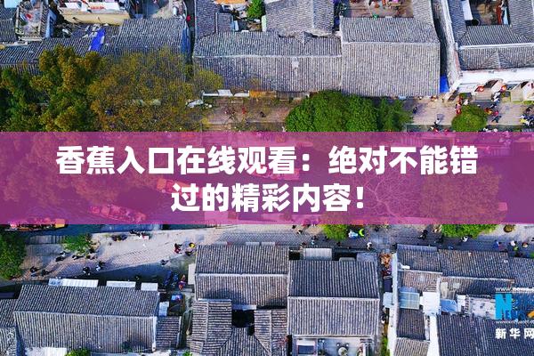 香蕉入口在线观看：绝对不能错过的精彩内容！