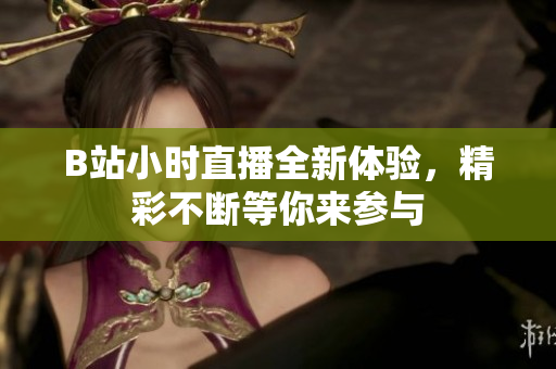 B站小时直播全新体验，精彩不断等你来参与